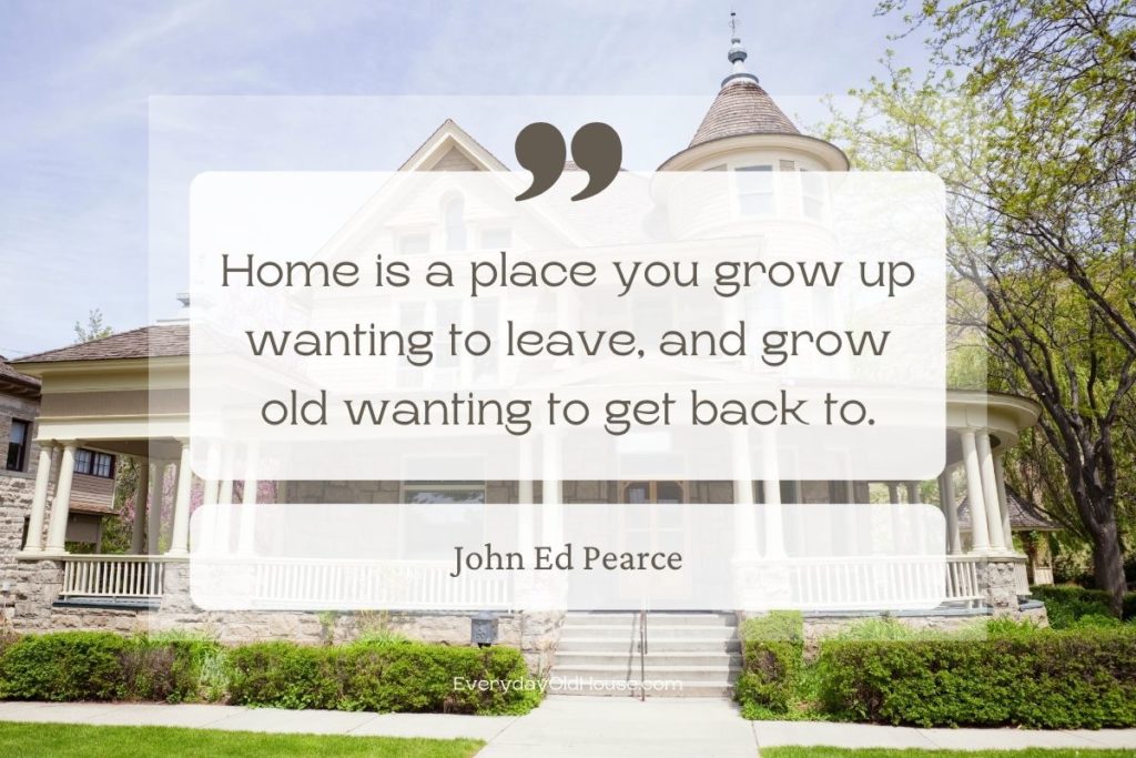 Quote that reads Home is a place you grow up wanting to leave, and grow old wanting to get back to by John Ed Pearce