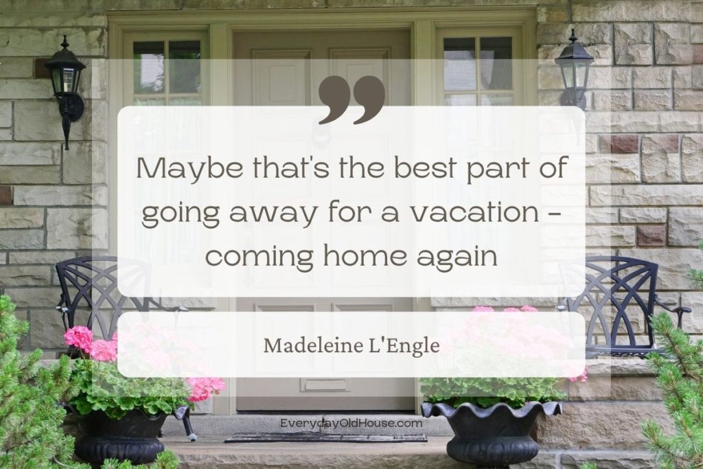 Quote that reads Maybe that's the best part of going away for a vacation - coming home again by Madeleine L'Engle
