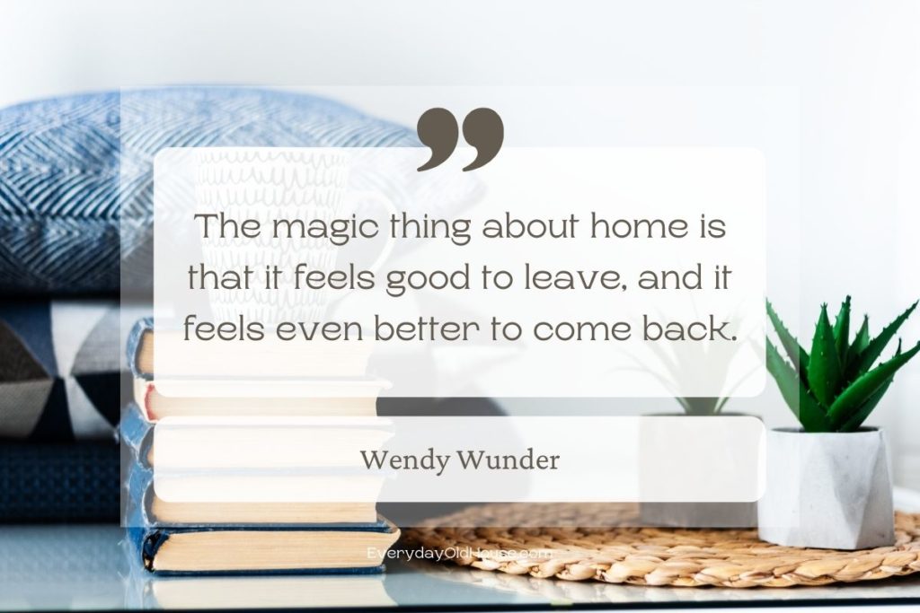 Quote that reads the magic thing about home is that it feels good to leave, and it feels even better to come back by Wendy Wunder